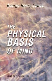 The Physical Basis of Mind: Being the second series of Problems of Life and Mind