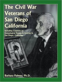 The Civil War Veterans of San Diego: Including Citations to Genealogical Research Sources in San Diego, California