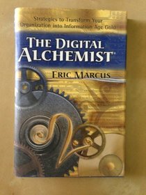The digital alchemist: Strategies to transform your organization into information age gold
