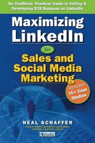 Maximizing LinkedIn for Sales and Social Media Marketing: An Unofficial, Practical Guide to Selling & Developing B2B Business on LinkedIn