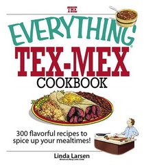 The Everything Tex-mex Cookbook: 300 Flavorful Recipes to Spice Up Your Mealtimes! (Everything: Cooking)
