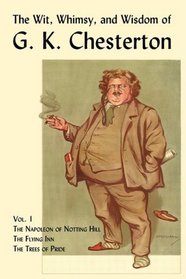 The Wit, Whimsy, and Wisdom of G. K. Chesterton, Volume 1: The Napoleon of Notting Hill, The Flying Inn, The Trees of Pride
