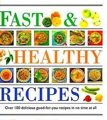 Fast & Healthy Recipes: Over 100 Delicious Good-For-You Recipes in No Time at All