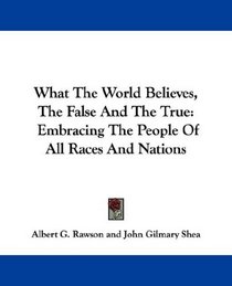 What The World Believes, The False And The True: Embracing The People Of All Races And Nations