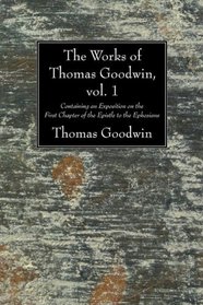 The Works of Thomas Goodwin, Vol. 1: Containing an Exposition on the First Chapter of the Epistle to the Ephesians