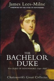 The Bachelor Duke: A Life of William Spencer Cavendish 6th Duke of Devonshire 1790-1858