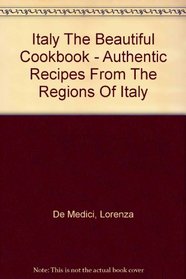 Italy The Beautiful Cookbook - Authentic Recipes From The Regions Of Italy