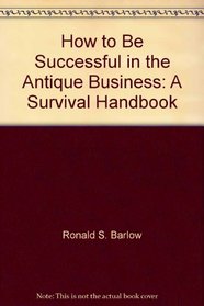 How to be successful in the antique business: A survival handbook