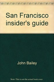 San Francisco insider's guide: A unique guide to Bay Area restaurants, bars, best bets, bargains, sex and sensuality, the outdoors, and much more