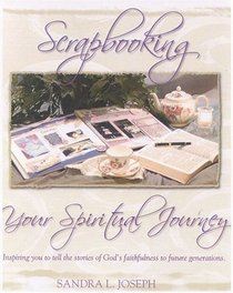 Scrapbooking Your Spiritual Journey : Inspiring You to Tell the Stories of God's Faithfulness in Your Life