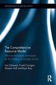 The Comprehensive Resource Model: Effective therapeutic techniques for the healing of complex trauma (Explorations in Mental Health)