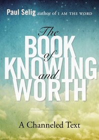The Book of Knowing and Worth: A Channeled Text (I Am the Word, Bk 3)