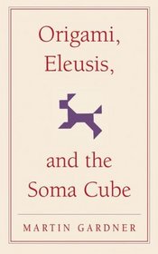 Origami, Eleusis, and the Soma Cube: Martin Gardner's Mathematical Diversions (The New Martin Gardner Mathematical Library)