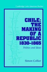 Chile: The Making of a Republic, 1830-1865: Politics and Ideas (Cambridge Latin American Studies)