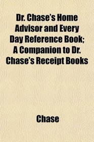 Dr. Chase's Home Advisor and Every Day Reference Book; A Companion to Dr. Chase's Receipt Books