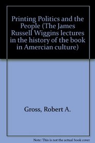 Printing, Politics, and the People: 1989 James Russell Wiggins Lecture (The James Russell Wiggins Lecture in the History of the Book in American Culture, 1989)