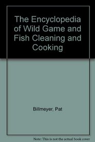 The Encyclopedia of Wild Game and Fish Cleaning and Cooking