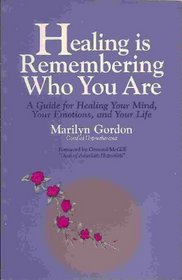 Healing Is Remembering Who You Are: A Guide for Healing Your Mind Your Emotions and Your Life