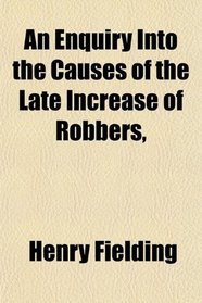 An Enquiry Into the Causes of the Late Increase of Robbers,