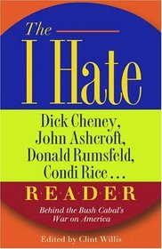 The I Hate Dick Cheney, John Ashcroft, Donald Rumsfeld, Condi Rice. . . Reader: Behind the Bush Cabal's War on America (The 