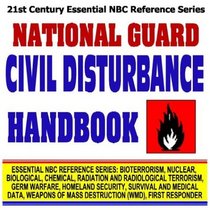 21st Century Essential NBC Reference Series: National Guard Civil Disturbance Handbook (Bioterrorism, Nuclear, Biological, Chemical, Radiation and Radiological ... Destruction WMD, First Responder Ringbound)