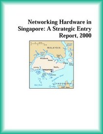 Networking Hardware in Singapore: A Strategic Entry Report, 2000 (Strategic Planning Series)