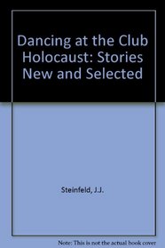 Dancing at the Club Holocaust: Stories New & Selected