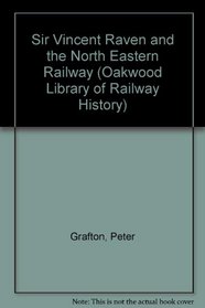 Sir Vincent Raven and the North Eastern Railway (Oakwood Library of Railway History)