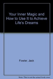 Your Inner Magic and How to Use It to Achieve Life's Dreams