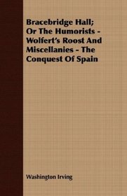 Bracebridge Hall; Or The Humorists - Wolfert's Roost And Miscellanies - The Conquest Of Spain