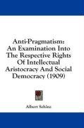 Anti-Pragmatism: An Examination Into The Respective Rights Of Intellectual Aristocracy And Social Democracy (1909)