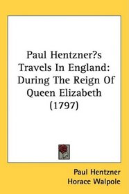Paul Hentzners Travels In England: During The Reign Of Queen Elizabeth (1797)