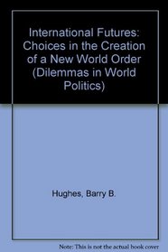 International Futures: Choices In The Creation Of A New World Order (Dilemmas in World Politics)