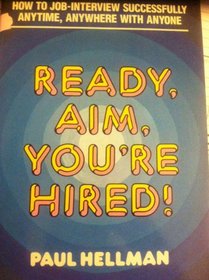 Ready, Aim, You're Hired: How to Job-Interview Successfully Anytime, Anywhere With Anyone