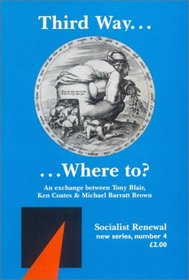 Third Way ... Where to: An Exchange Between Tony Blair, Ken Coates & Michael Barratt Brown (Socialist Renewal Pamphlet)