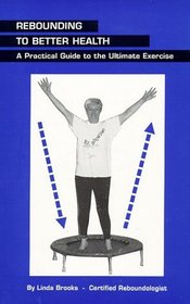Rebounding to Better Health: A Practical Guide to the Ultimate Exercise