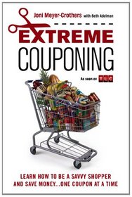 Extreme Couponing: How to Be a Savvy Shopper and Save Money... One Coupon At a Time
