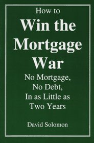 How to Win the Mortgage War: No Mortgage, No Debt, in As Little As Two Years
