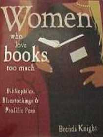 Women Who Love Books Too Much: Bibliophiles, Bluestockings &  Prolific Pens