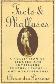 Facts & Phalluses : A Collection Of Bizarre and Intriguing Truths, Legends, and Measurements