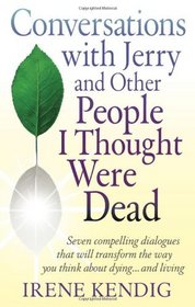 Conversations with Jerry and Other People I Thought Were Dead: Seven Compelling Dialogues That Will Transform the Way You Think About Dying . . . and Living