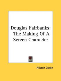 Douglas Fairbanks: The Making Of A Screen Character