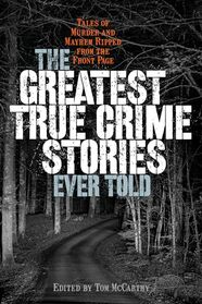 The Greatest True Crime Stories Ever Told: Tales of Murder and Mayhem Ripped from the Front Page