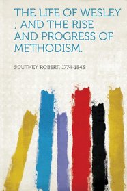 The Life of Wesley; And the Rise and Progress of Methodism.