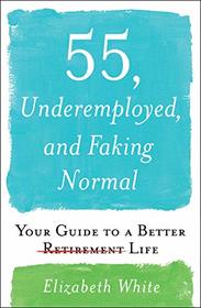 55, Underemployed, and Faking Normal: Your Guide to a Better Life