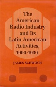 The American Radio Industry and Its Latin American Activities, 1900-1939 (Illinois Studies in Communications)