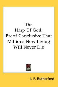 The Harp Of God: Proof Conclusive That Millions Now Living Will Never Die