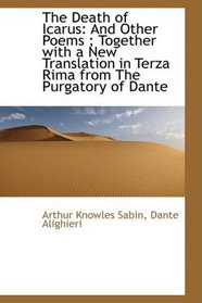 The Death of Icarus: And Other Poems ; Together with a New Translation in Terza Rima from The Purgat