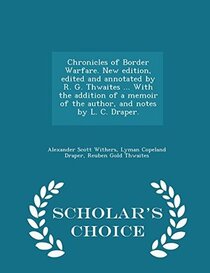 Chronicles of Border Warfare. New edition, edited and annotated by R. G. Thwaites ... With the addition of a memoir of the author, and notes by L. C. Draper. - Scholar's Choice Edition