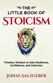The Little Book of Stoicism: Timeless Wisdom to Gain Resilience, Confidence, and Calmness